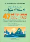 HƯỚNG DẪN ÔN TẬP MÔN NGỮ VĂN LỚP 8 - 47 ĐỀ TỰ LUẬN ĐỌC - VIẾT (Theo định dạng mới của Bộ GD-ĐT; Tiền đề cho kì thi vào lớp 10; Dùng chung cho 3 bộ SGK hiện hành)